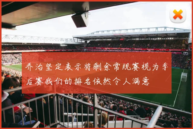 乔治坚定表示将剩余常规赛视为季后赛我们的排名依然令人满意