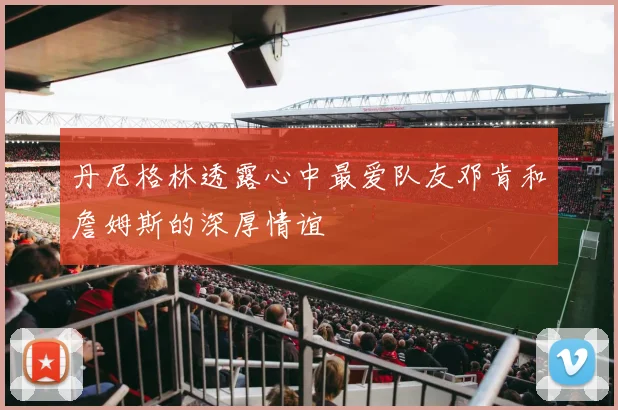 丹尼格林透露心中最爱队友邓肯和詹姆斯的深厚情谊