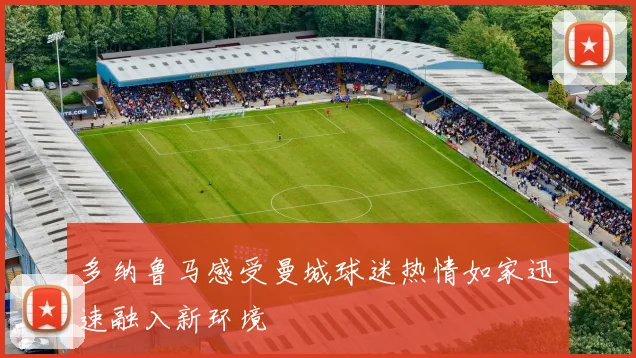 多纳鲁马感受曼城球迷热情如家迅速融入新环境