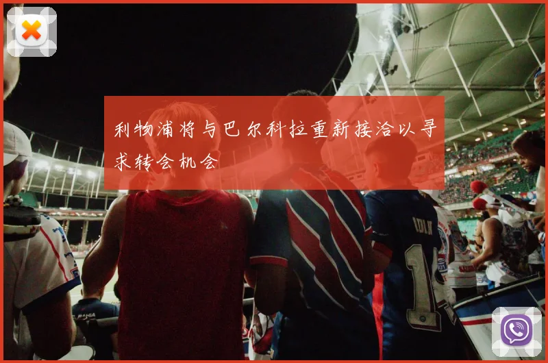 利物浦将与巴尔科拉重新接洽以寻求转会机会