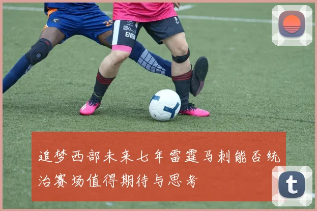 追梦西部未来七年雷霆马刺能否统治赛场值得期待与思考
