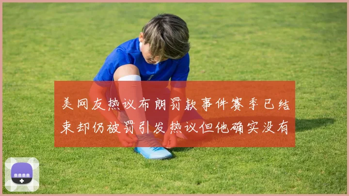 美网友热议布朗罚款事件赛季已结束却仍被罚引发热议但他确实没有说谎