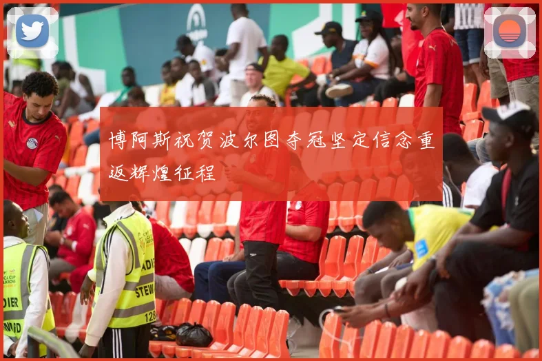 博阿斯祝贺波尔图夺冠坚定信念重返辉煌征程
