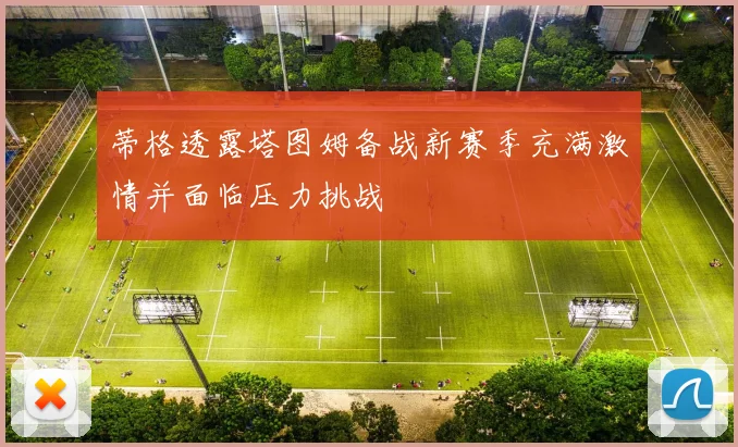 蒂格透露塔图姆备战新赛季充满激情并面临压力挑战