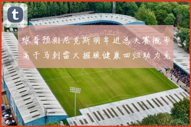 球哥预测尼克斯明年进总决赛概率高于马刺雷火掘狼健康回归助力竞争