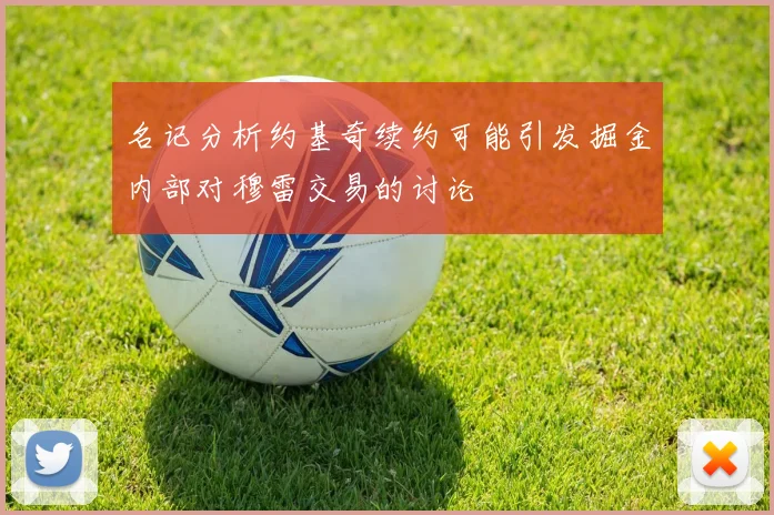 名记分析约基奇续约可能引发掘金内部对穆雷交易的讨论